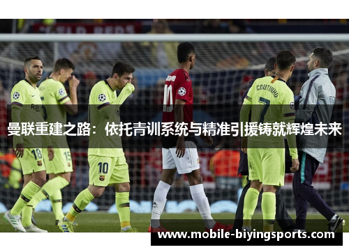曼联重建之路：依托青训系统与精准引援铸就辉煌未来