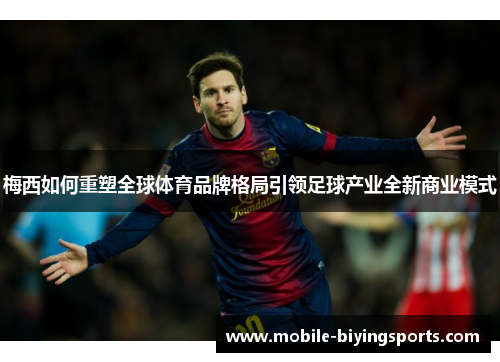 梅西如何重塑全球体育品牌格局引领足球产业全新商业模式 梅西如何重塑全球体育品牌格局引领足球产业全新商业模式