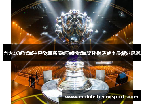 五大联赛冠军争夺战谁将最终捧起冠军奖杯揭晓赛季最激烈悬念