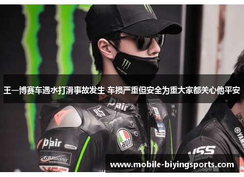 王一博赛车遇水打滑事故发生 车损严重但安全为重大家都关心他平安 王一博赛车遇水打滑事故发生 车损严重但安全为重大家都关心他平安
