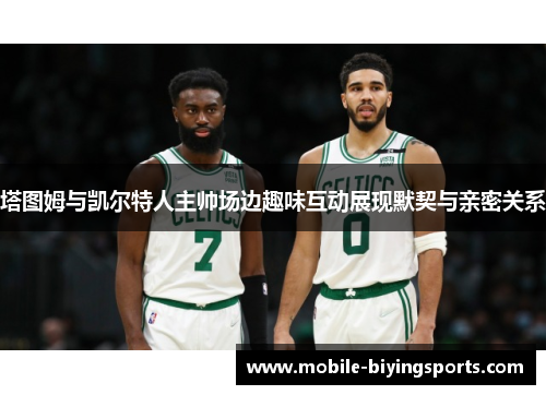 塔图姆与凯尔特人主帅场边趣味互动展现默契与亲密关系