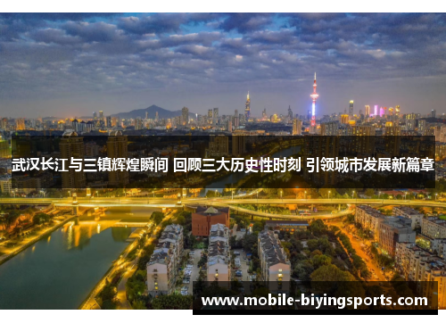 武汉长江与三镇辉煌瞬间 回顾三大历史性时刻 引领城市发展新篇章