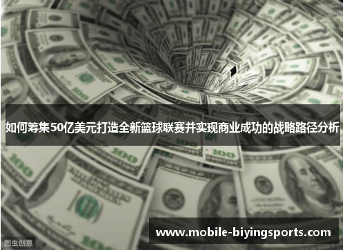 如何筹集50亿美元打造全新篮球联赛并实现商业成功的战略路径分析 如何筹集50亿美元打造全新篮球联赛并实现商业成功的战略路径分析