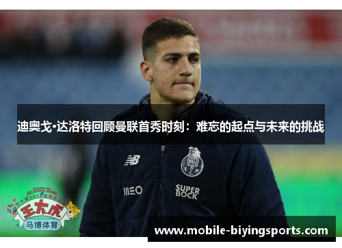 迪奥戈·达洛特回顾曼联首秀时刻:难忘的起点与未来的挑战 迪奥戈·达洛特回顾曼联首秀时刻:难忘的起点与未来的挑战